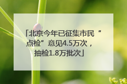 北京今年已征集市民“点检”意见4.5万次，抽检1.8万批次