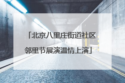 北京八里庄街道社区邻里节展演温情上演