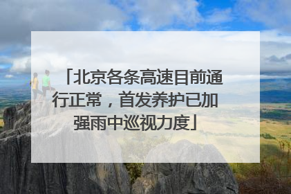 北京各条高速目前通行正常，首发养护已加强雨中巡视力度