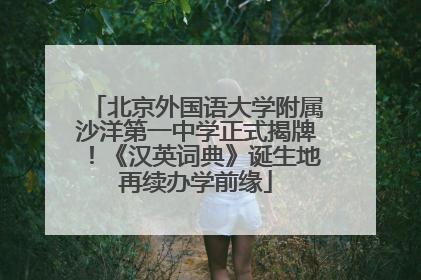 北京外国语大学附属沙洋第一中学正式揭牌！《汉英词典》诞生地再续办学前缘