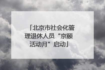 北京市社会化管理退休人员“京颐活动月”启动