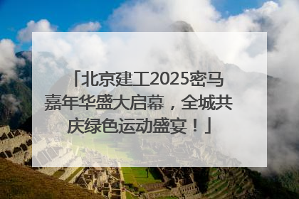 北京建工2025密马嘉年华盛大启幕，全城共庆绿色运动盛宴！