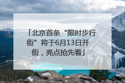 北京首条“限时步行街”将于6月13日开街，亮点抢先看