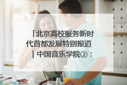 北京高校服务新时代首都发展特别报道｜中国音乐学院②：“中国音·中国乐·中国年”助力北京全国文化中心建设
