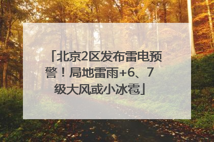 北京2区发布雷电预警！局地雷雨+6、7级大风或小冰雹