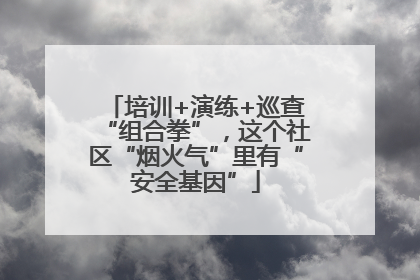 培训+演练+巡查“组合拳”，这个社区“烟火气”里有“安全基因”