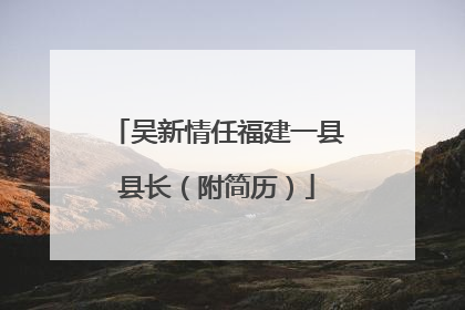 吴新情任福建一县县长（附简历）