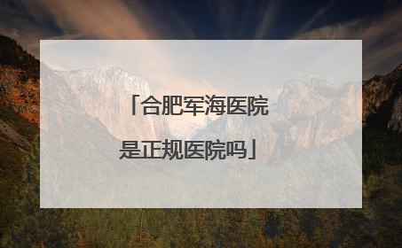 合肥军海医院是正规医院吗