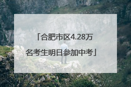 合肥市区4.28万名考生明日参加中考