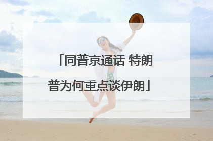 同普京通话 特朗普为何重点谈伊朗