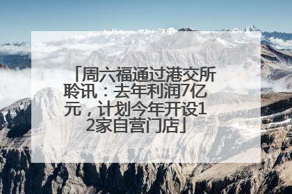 周六福通过港交所聆讯：去年利润7亿元，计划今年开设12家自营门店