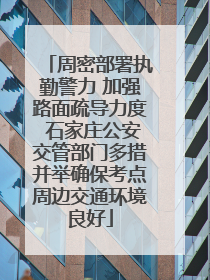 周密部署执勤警力 加强路面疏导力度 石家庄公安交管部门多措并举确保考点周边交通环境良好