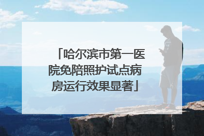 哈尔滨市第一医院免陪照护试点病房运行效果显著