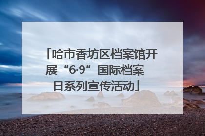 哈市香坊区档案馆开展“6·9”国际档案日系列宣传活动