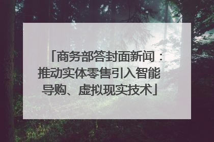 商务部答封面新闻：推动实体零售引入智能导购、虚拟现实技术