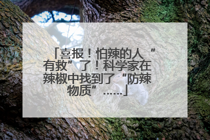 喜报！怕辣的人“有救”了！科学家在辣椒中找到了“防辣物质”……