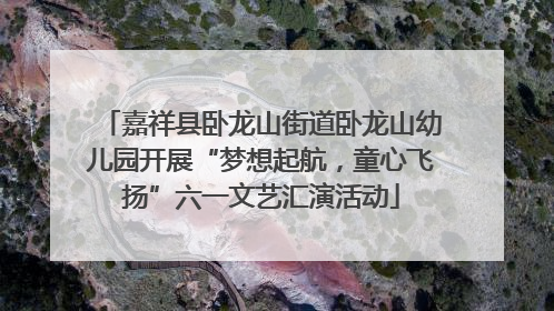嘉祥县卧龙山街道卧龙山幼儿园开展“梦想起航，童心飞扬”六一文艺汇演活动