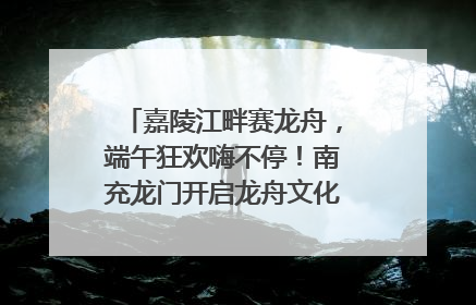 嘉陵江畔赛龙舟，端午狂欢嗨不停！南充龙门开启龙舟文化盛宴｜镜观四川