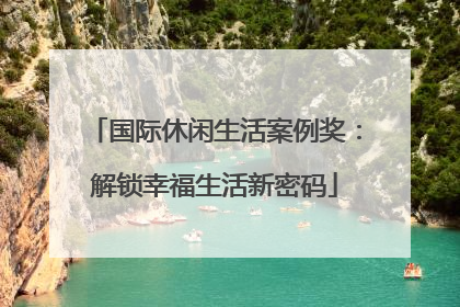 国际休闲生活案例奖：解锁幸福生活新密码