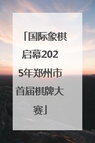 国际象棋启幕2025年郑州市首届棋牌大赛