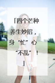 四个芒种养生妙招，身“忙”心“不乱”！
