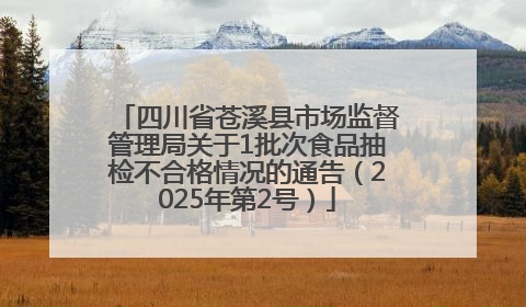 四川省苍溪县市场监督管理局关于1批次食品抽检不合格情况的通告（2025年第2号）