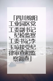 四川绵阳工业园区党工委副书记、纪检监察工委书记李玉琼接受纪律审查和监察调查
