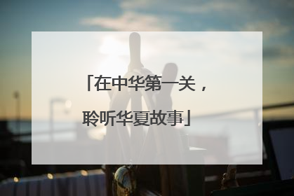 在中华第一关，聆听华夏故事