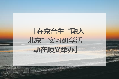 在京台生“融入北京”实习研学活动在顺义举办