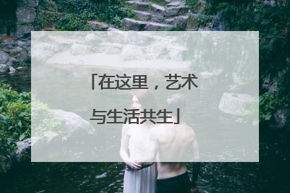 在这里，艺术与生活共生