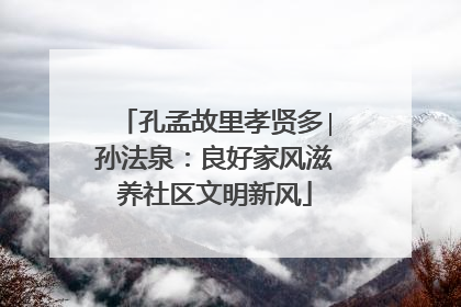 孔孟故里孝贤多∣孙法泉：良好家风滋养社区文明新风