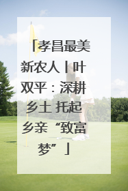 孝昌最美新农人丨叶双平：深耕乡土 托起乡亲“致富梦”