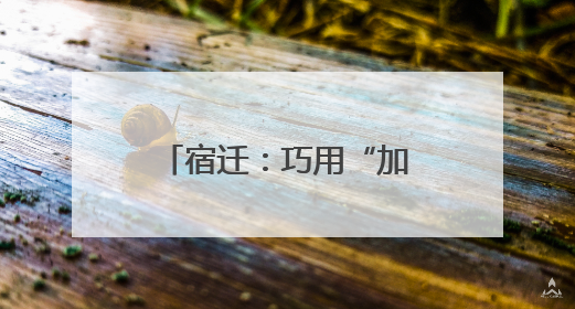 宿迁：巧用“加减法”，探索营商环境“最优解”