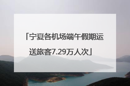 宁夏各机场端午假期运送旅客7.29万人次