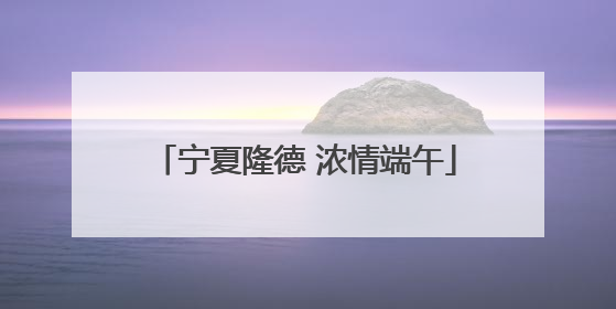 宁夏隆德 浓情端午