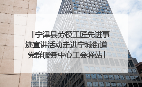 宁津县劳模工匠先进事迹宣讲活动走进宁城街道党群服务中心工会驿站