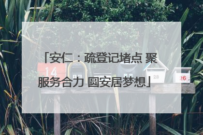 安仁：疏登记堵点 聚服务合力 圆安居梦想
