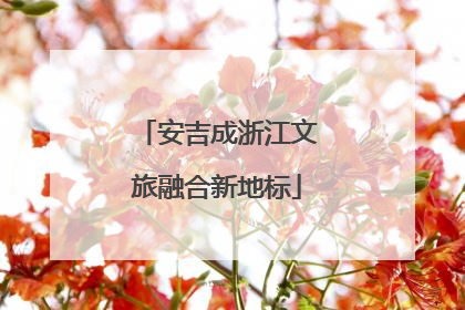 安吉成浙江文旅融合新地标