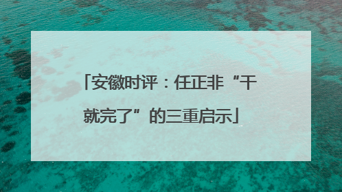 安徽时评：任正非“干就完了”的三重启示