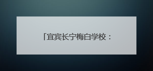 宜宾长宁梅白学校：镇卫生院进校送关怀，防暑安全知识润心田