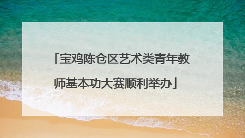宝鸡陈仓区艺术类青年教师基本功大赛顺利举办