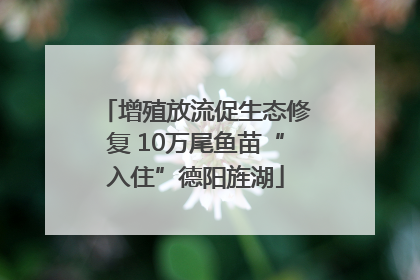增殖放流促生态修复 10万尾鱼苗“入住”德阳旌湖