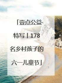 壹点公益·特写丨178名乡村孩子的六一儿童节