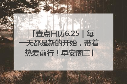壹点日历6.25｜每一天都是新的开始，带着热爱前行！早安周三
