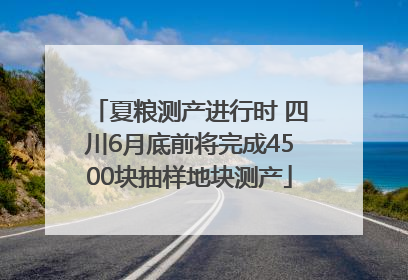夏粮测产进行时 四川6月底前将完成4500块抽样地块测产