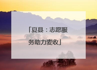 夏县：志愿服务助力麦收