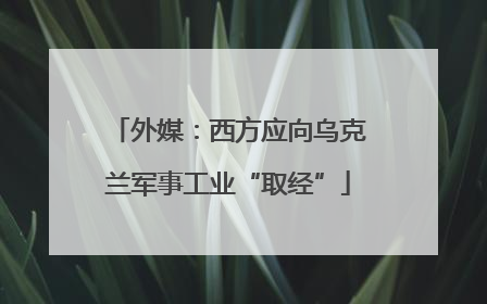 外媒：西方应向乌克兰军事工业“取经”