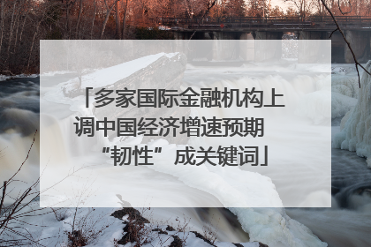 多家国际金融机构上调中国经济增速预期 “韧性”成关键词