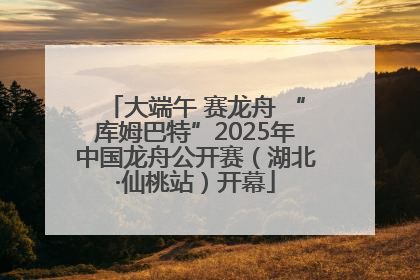大端午 赛龙舟 “库姆巴特”2025年中国龙舟公开赛（湖北·仙桃站）开幕