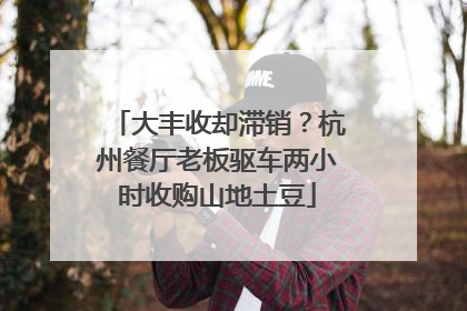 大丰收却滞销？杭州餐厅老板驱车两小时收购山地土豆
